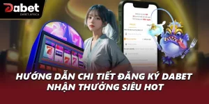Hướng Dẫn Chi Tiết Đăng Ký DABET Nhận Thưởng Siêu Hot